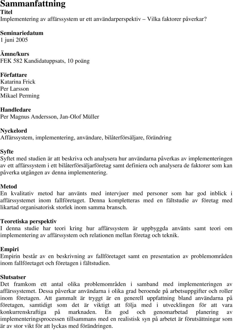 implementering, användare, bilåterförsäljare, förändring Syfte Syftet med studien är att beskriva och analysera hur användarna påverkas av implementeringen av ett affärssystem i ett