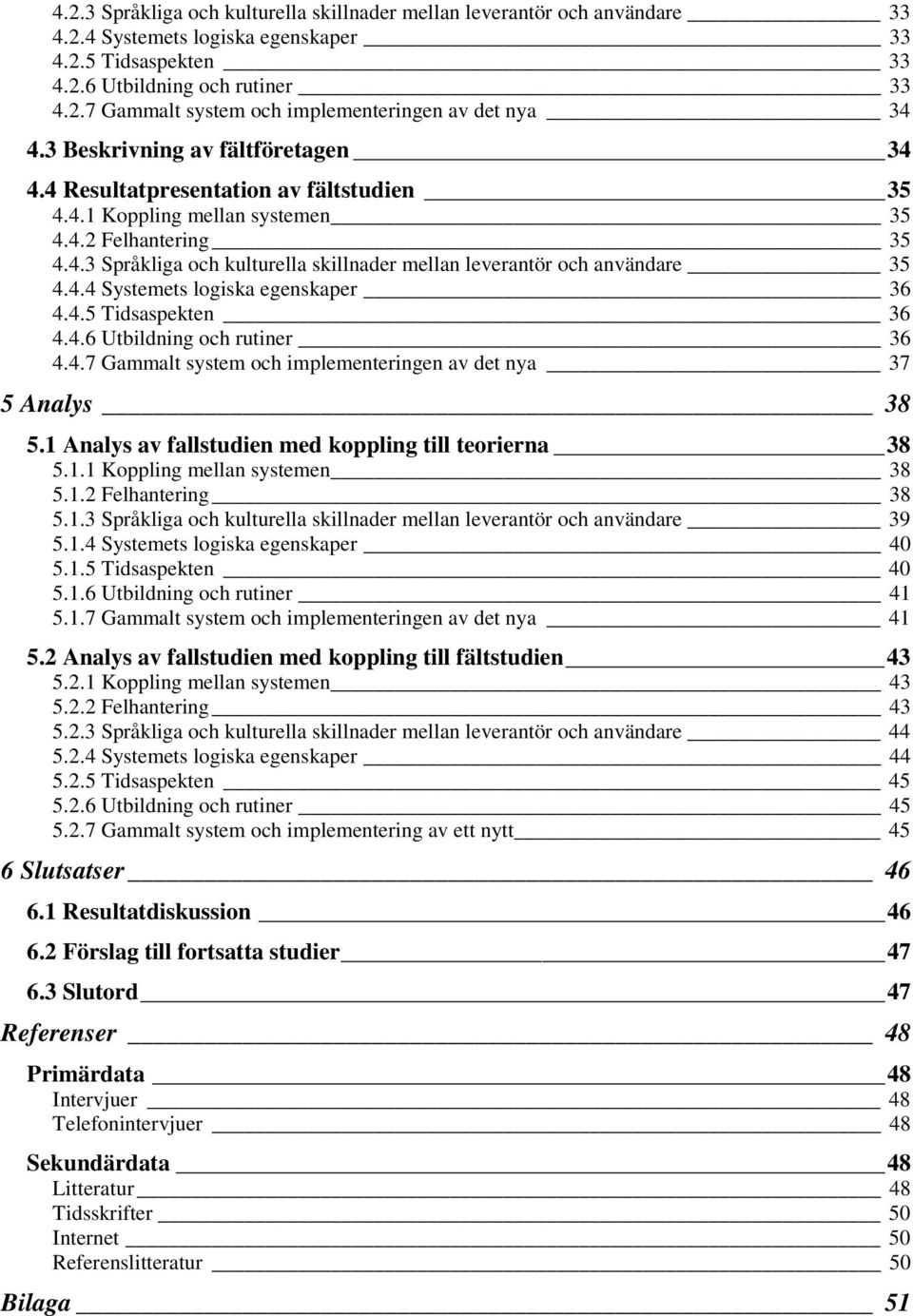 4.4 Systemets logiska egenskaper 36 4.4.5 Tidsaspekten 36 4.4.6 Utbildning och rutiner 36 4.4.7 Gammalt system och implementeringen av det nya 37 5 Analys 38 5.