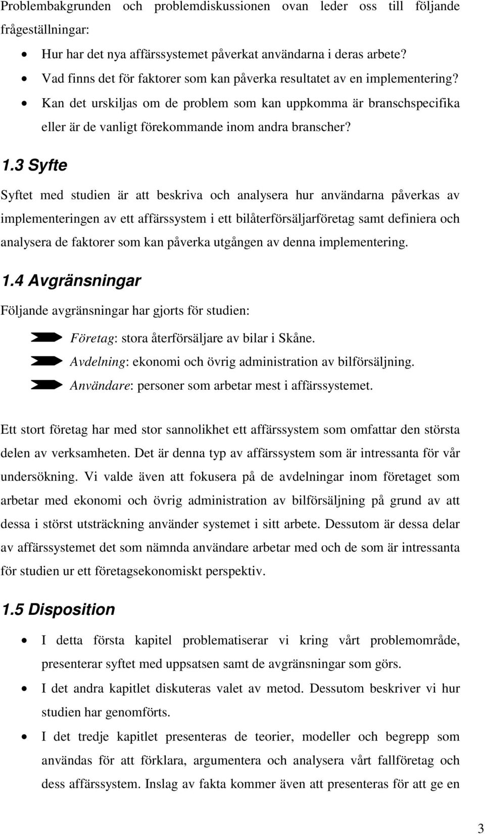 1.3 Syfte Syftet med studien är att beskriva och analysera hur användarna påverkas av implementeringen av ett affärssystem i ett bilåterförsäljarföretag samt definiera och analysera de faktorer som