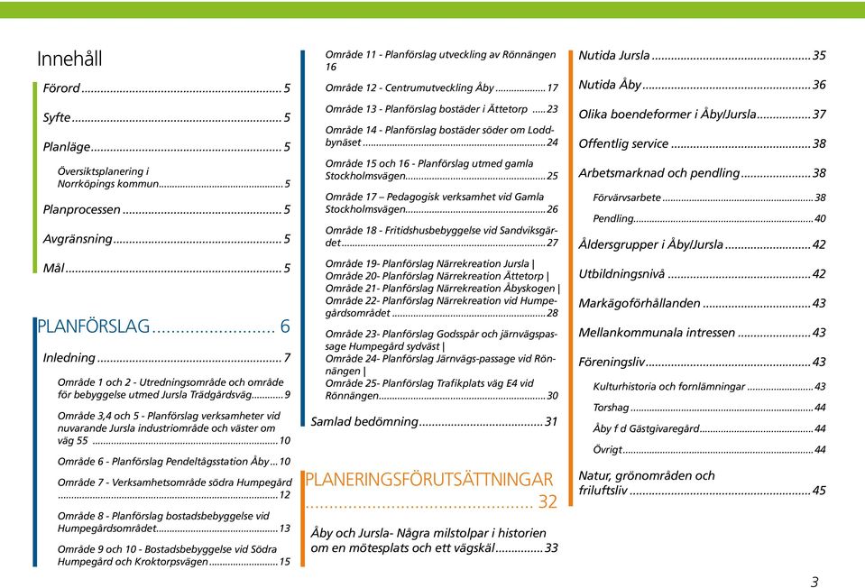 ..10 Område 6 - Planförslag Pendeltågsstation Åby...10 Område 7 - Verksamhetsområde södra Humpegård...12 Område 8 - Planförslag bostadsbebyggelse vid Humpegårdsområdet.