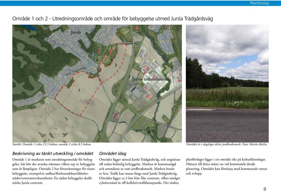 Område 2 har förutsättningar för tätare bebyggelse, exempelvis radhus/flerbostadshus/äldrebostäder/centrumverksamheter. En sådan bebyggelse skulle stärka Jursla centrum.