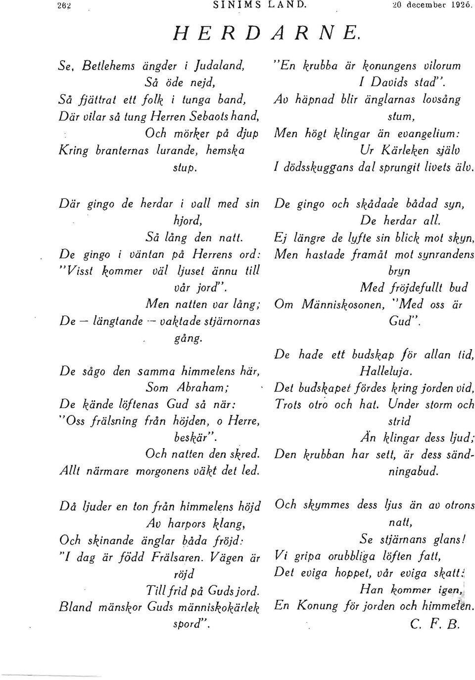 "En krubba är konungens vilorum [ Davids stad". Av häpnad blir änglarnas lovsång stum, Men högt klingar än evangelium: Ur Kärleken själv [ dödsskuggans dal sprungit livets älv.