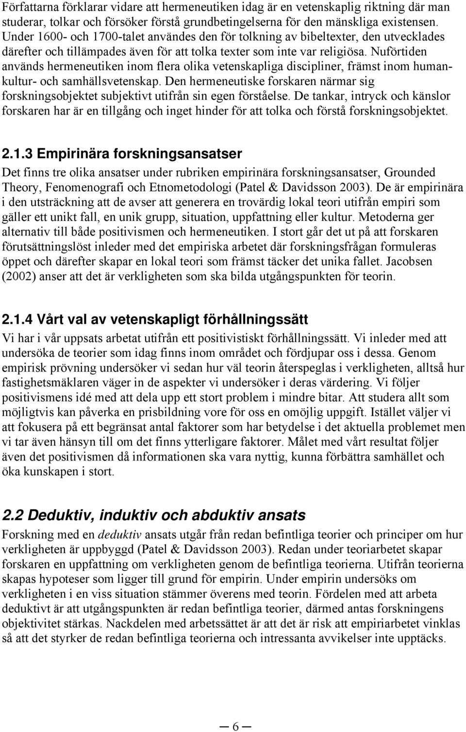 Nuförtiden används hermeneutiken inom flera olika vetenskapliga discipliner, främst inom humankultur- och samhällsvetenskap.