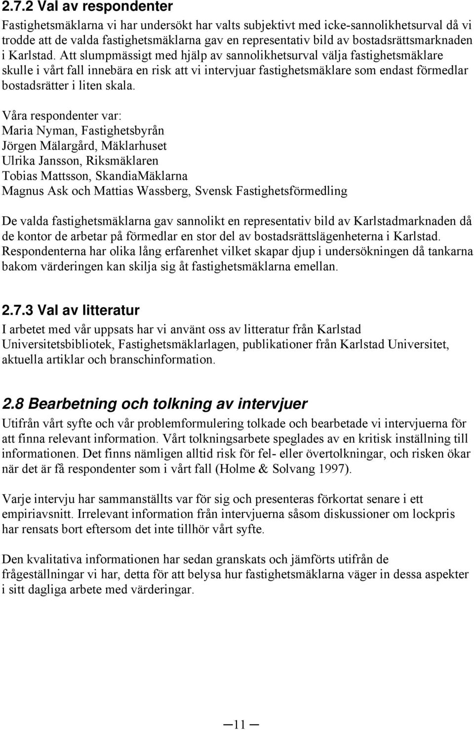 Att slumpmässigt med hjälp av sannolikhetsurval välja fastighetsmäklare skulle i vårt fall innebära en risk att vi intervjuar fastighetsmäklare som endast förmedlar bostadsrätter i liten skala.