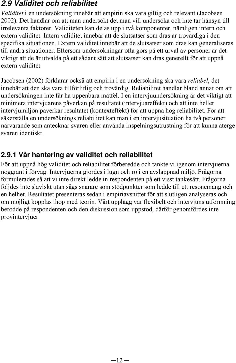 Intern validitet innebär att de slutsatser som dras är trovärdiga i den specifika situationen. Extern validitet innebär att de slutsatser som dras kan generaliseras till andra situationer.