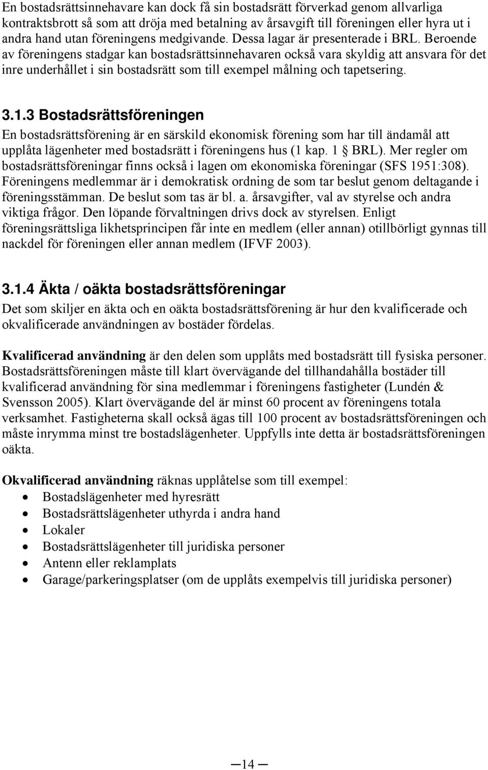 Beroende av föreningens stadgar kan bostadsrättsinnehavaren också vara skyldig att ansvara för det inre underhållet i sin bostadsrätt som till exempel målning och tapetsering. 3.1.