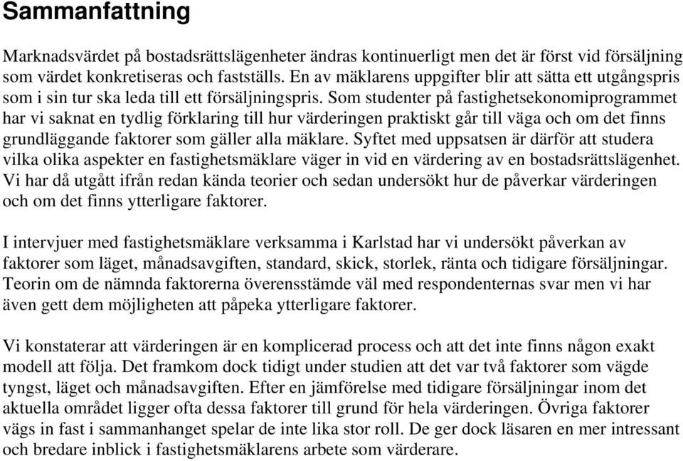 Som studenter på fastighetsekonomiprogrammet har vi saknat en tydlig förklaring till hur värderingen praktiskt går till väga och om det finns grundläggande faktorer som gäller alla mäklare.