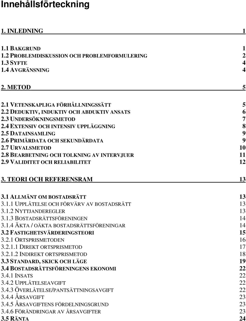 8 BEARBETNING OCH TOLKNING AV INTERVJUER 11 2.9 VALIDITET OCH RELIABILITET 12 3. TEORI OCH REFERENSRAM 13 3.1 ALLMÄNT OM BOSTADSRÄTT 13 3.1.1 UPPLÅTELSE OCH FÖRVÄRV AV BOSTADSRÄTT 13 3.1.2 NYTTJANDEREGLER 13 3.