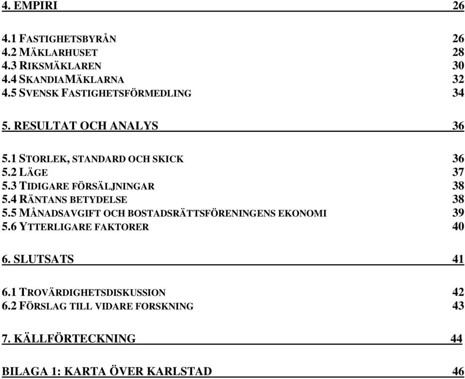 3 TIDIGARE FÖRSÄLJNINGAR 38 5.4 RÄNTANS BETYDELSE 38 5.5 MÅNADSAVGIFT OCH BOSTADSRÄTTSFÖRENINGENS EKONOMI 39 5.