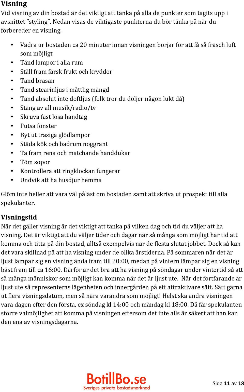 Tänd absolut inte doftljus (folk tror du döljer någon lukt då) Stäng av all musik/radio/tv Skruva fast lösa handtag Putsa fönster Byt ut trasiga glödlampor Städa kök och badrum noggrant Ta fram rena