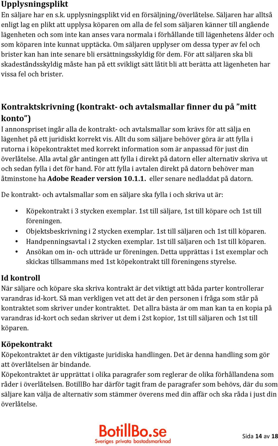 som köparen inte kunnat upptäcka. Om säljaren upplyser om dessa typer av fel och brister kan han inte senare bli ersättningsskyldig för dem.