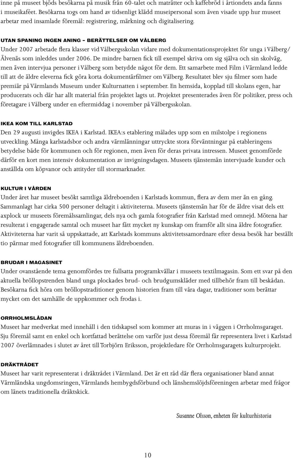 UTAN SPANING INGEN ANING BERÄTTELSER OM VÅLBERG Under 2007 arbetade flera klasser vid Vålbergsskolan vidare med dokumentationsprojektet för unga i Vålberg/ Älvenäs som inleddes under 2006.