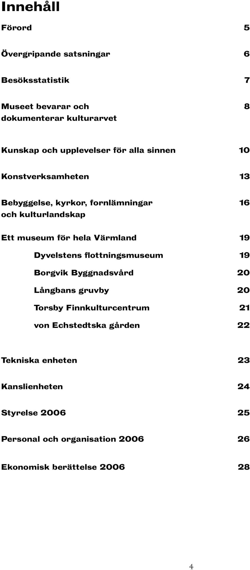 hela Värmland 19 Dyvelstens flottningsmuseum 19 Borgvik Byggnadsvård 20 Långbans gruvby 20 Torsby Finnkulturcentrum 21 von