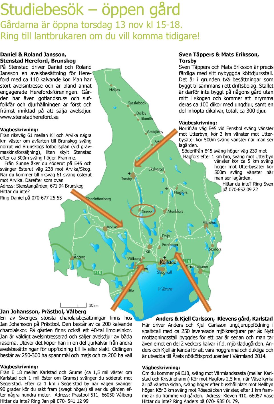 Man har stort avelsintresse och är bland annat engagerade Herefordsföreningen. Gården har även gotlandsruss och suffolkfår och djurhållningen är först och främst inriktad på att sälja avelsdjur. www.