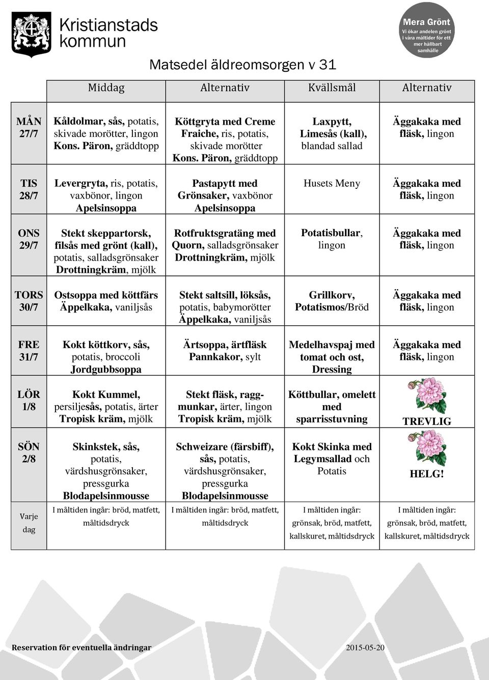 salladsgrönsaker Drottningkräm, mjölk Rotfruktsgratäng med Quorn, salladsgrönsaker Drottningkräm, mjölk Potatisbullar, fläsk, 30/7 Ostsoppa med köttfärs Äppelkaka, vaniljsås Stekt saltsill, löksås,