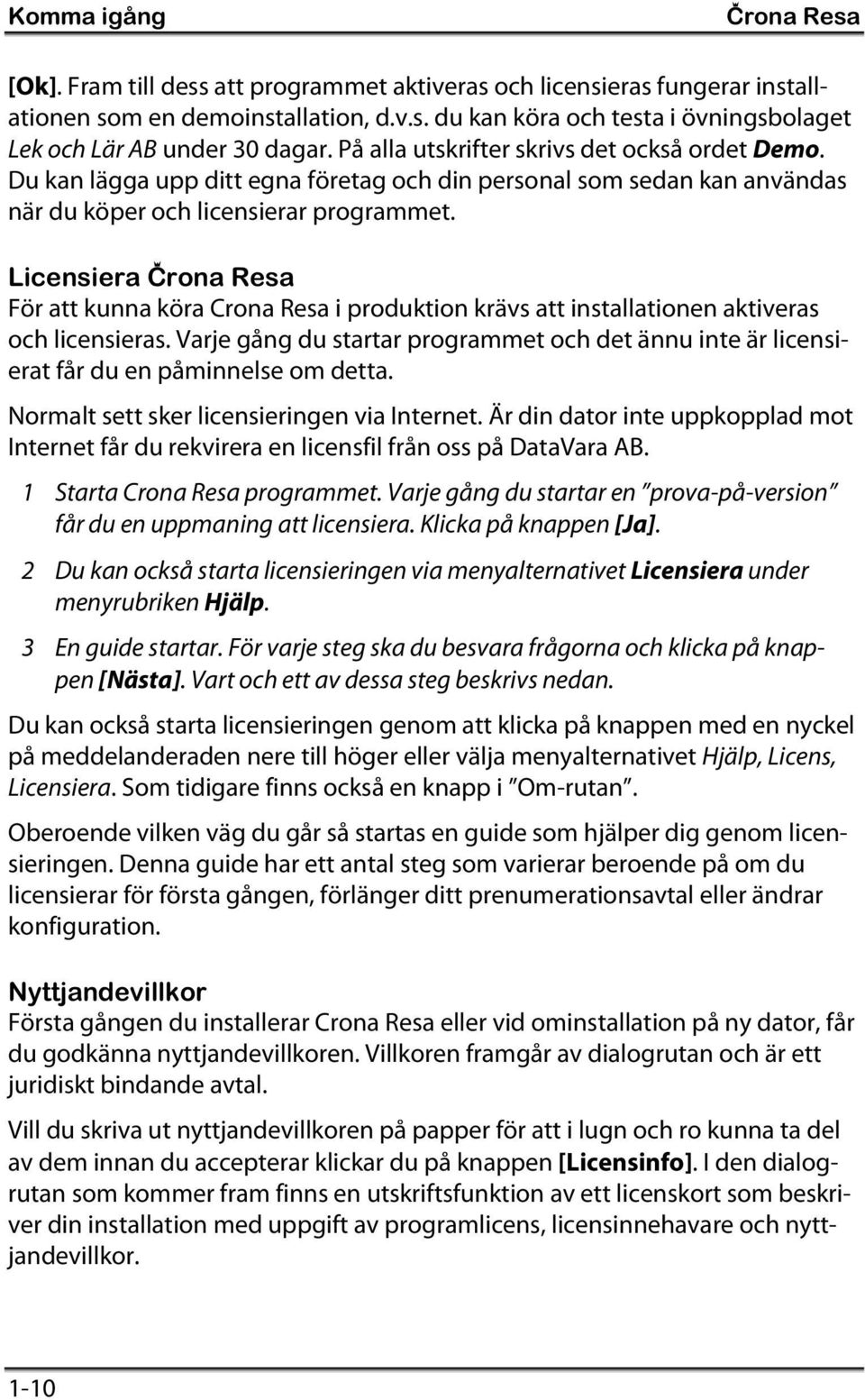 Licensiera Çrona Resa För att kunna köra Crona Resa i produktion krävs att installationen aktiveras och licensieras.