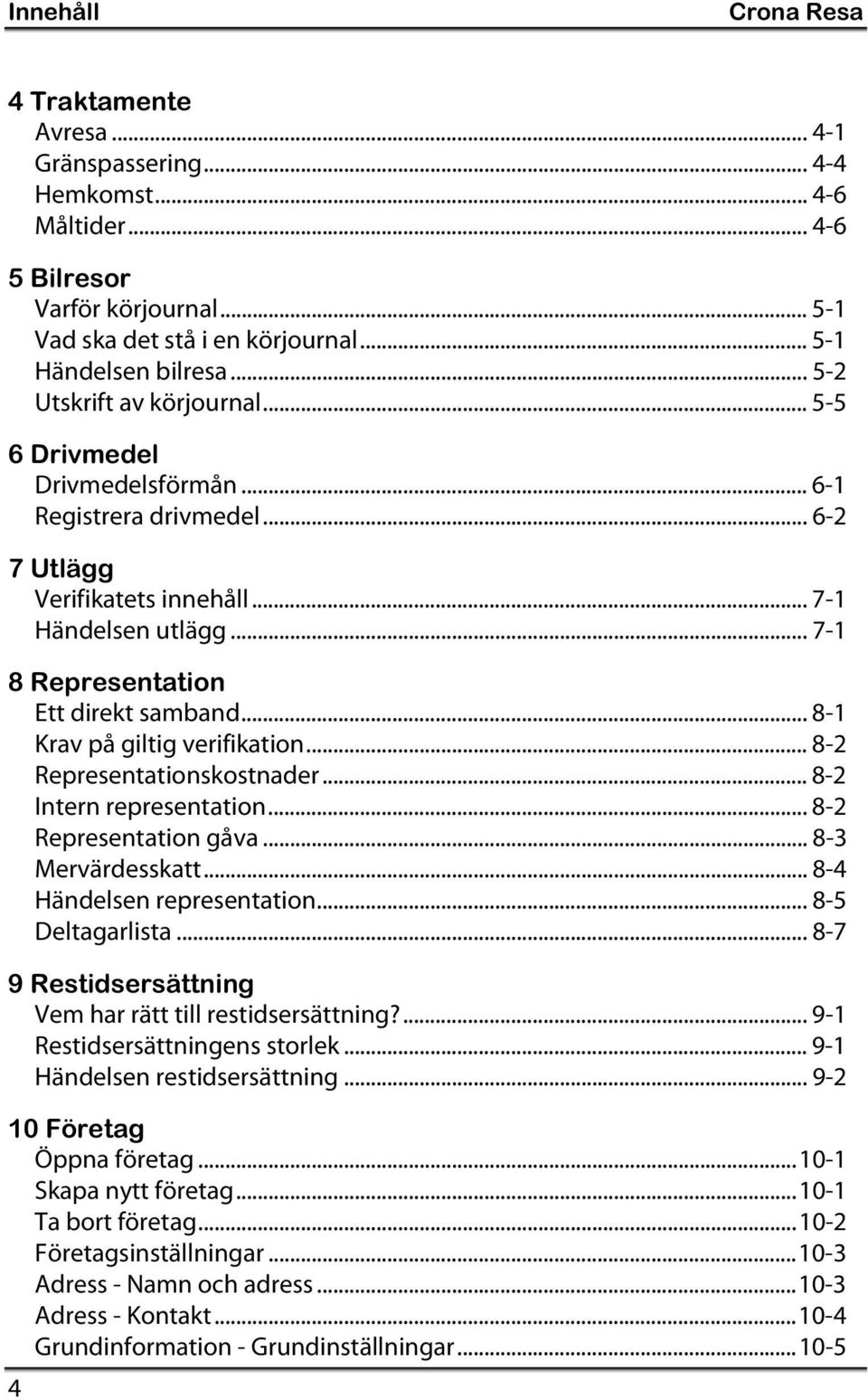 .. 8-1 Krav på giltig verifikation... 8-2 Representationskostnader... 8-2 Intern representation... 8-2 Representation gåva... 8-3 Mervärdesskatt... 8-4 Händelsen representation... 8-5 Deltagarlista.