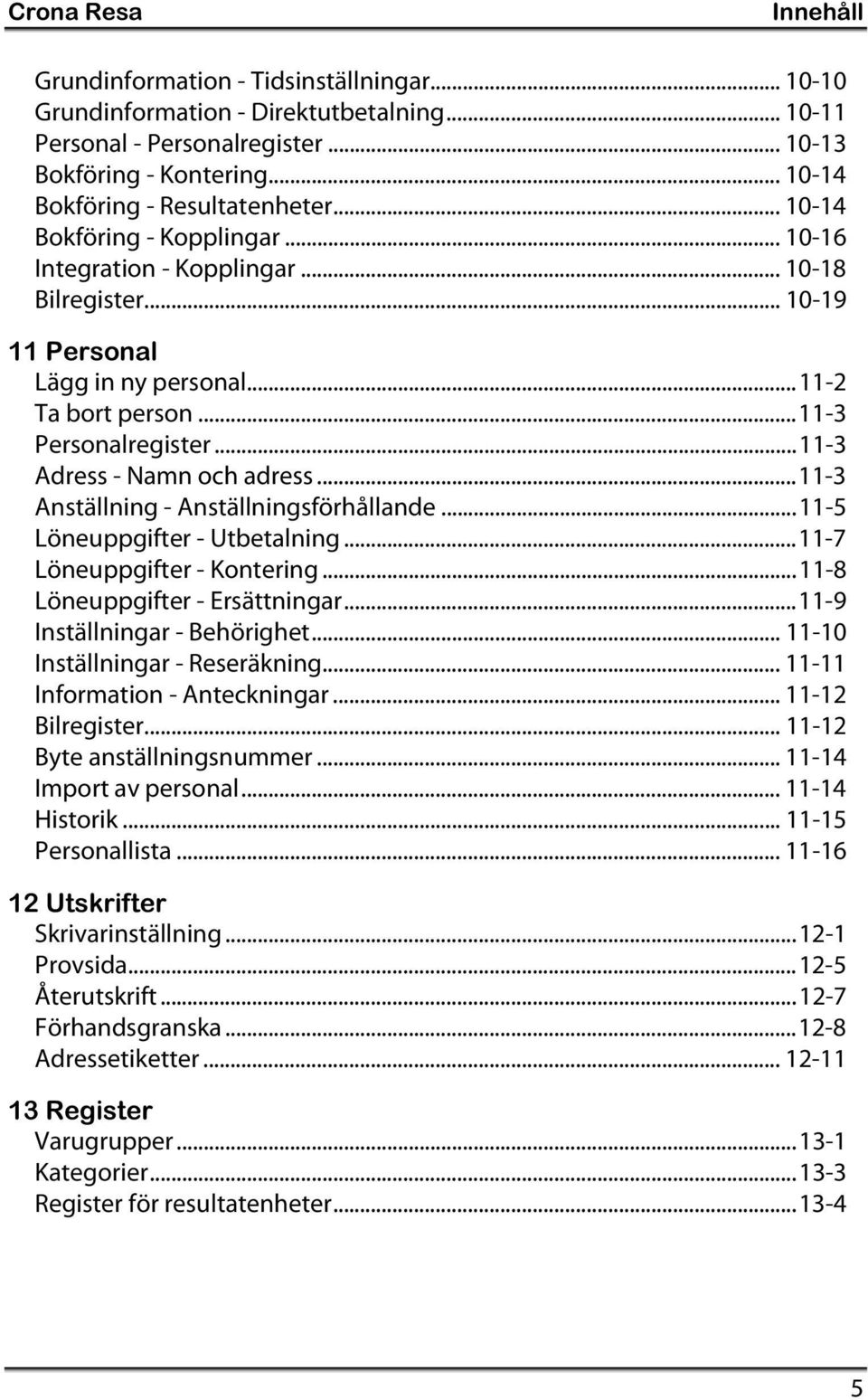 ..11-3 Personalregister...11-3 Adress - Namn och adress...11-3 Anställning - Anställningsförhållande...11-5 Löneuppgifter - Utbetalning...11-7 Löneuppgifter - Kontering.