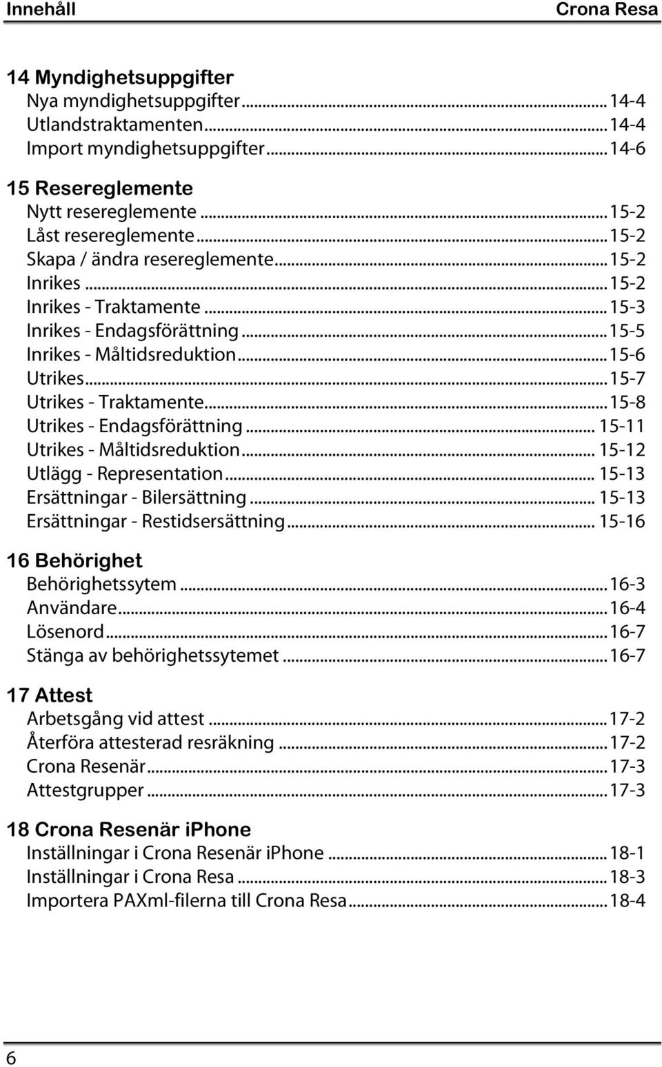 ..15-8 Utrikes - Endagsförättning... 15-11 Utrikes - Måltidsreduktion... 15-12 Utlägg - Representation... 15-13 Ersättningar - Bilersättning... 15-13 Ersättningar - Restidsersättning.