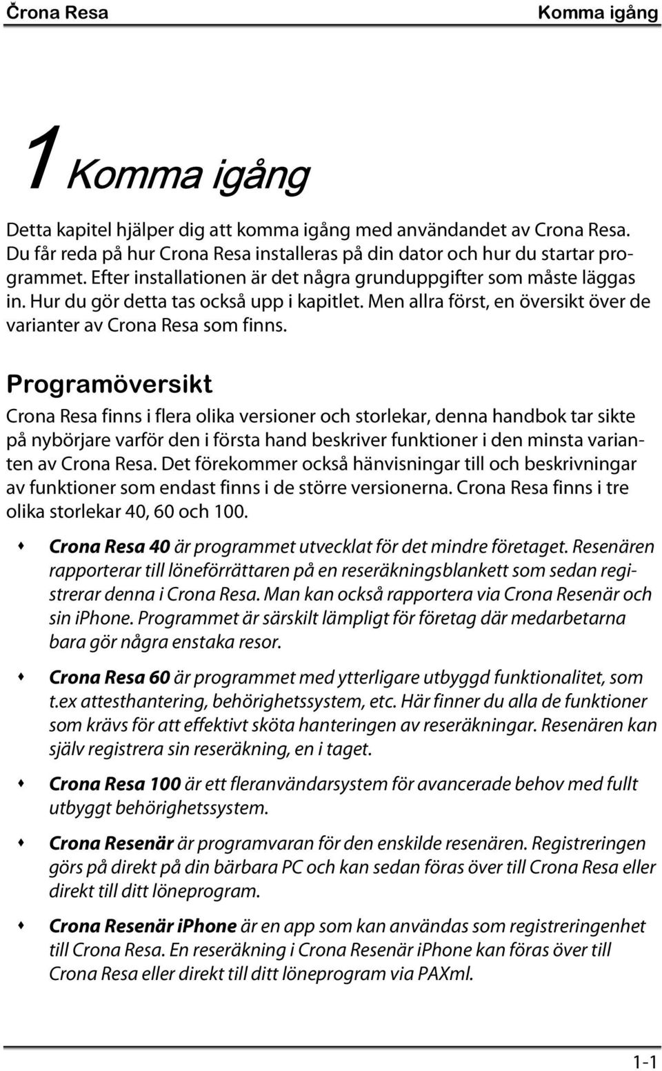 Programöversikt Crona Resa finns i flera olika versioner och storlekar, denna handbok tar sikte på nybörjare varför den i första hand beskriver funktioner i den minsta varianten av Crona Resa.