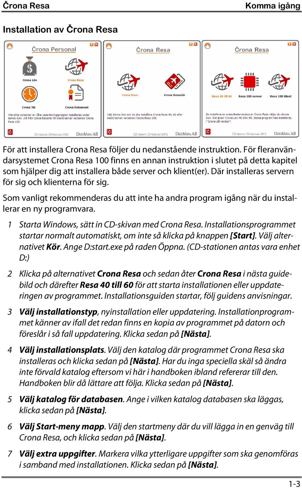 Där installeras servern för sig och klienterna för sig. Som vanligt rekommenderas du att inte ha andra program igång när du installerar en ny programvara.