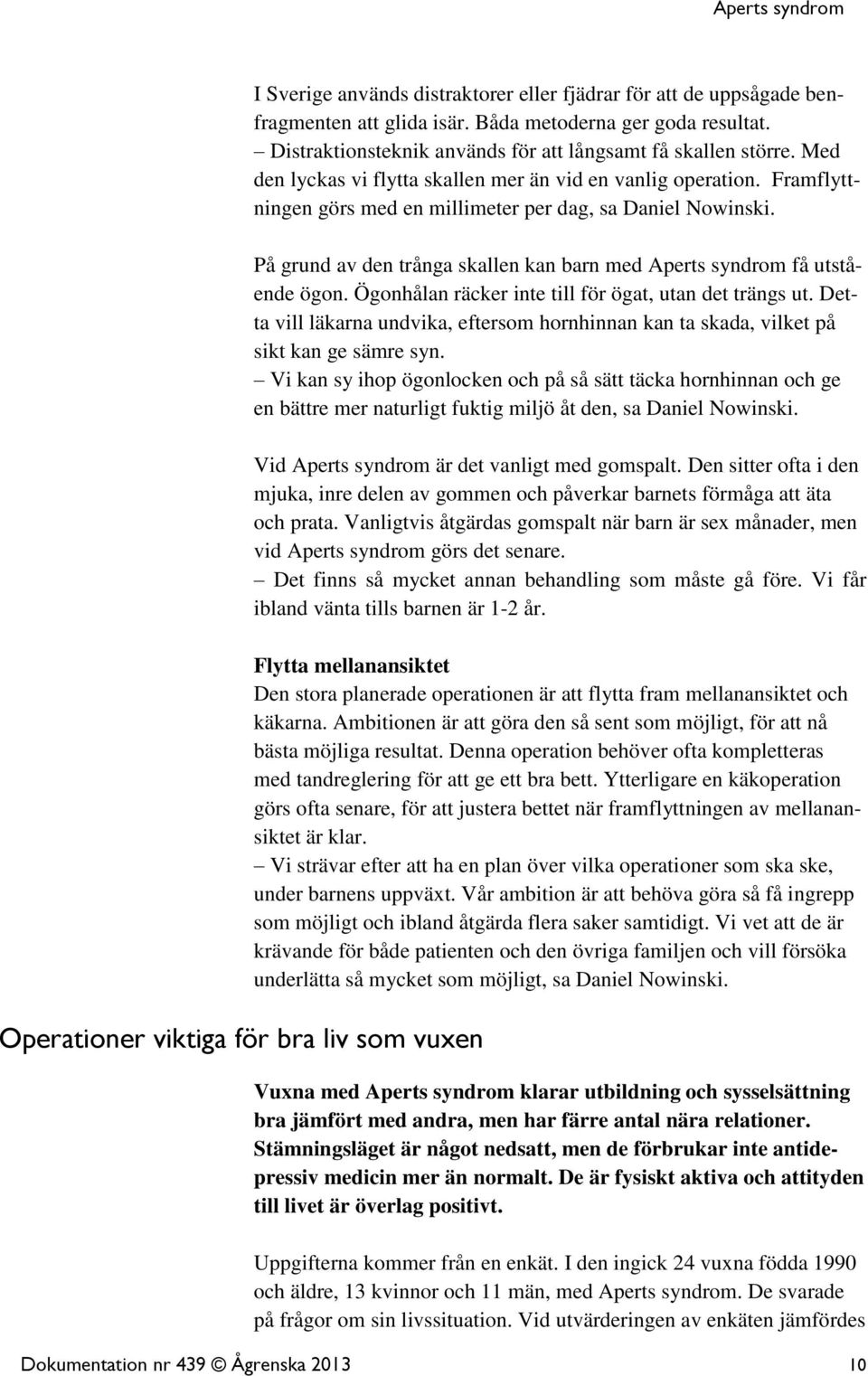 På grund av den trånga skallen kan barn med Aperts syndrom få utstående ögon. Ögonhålan räcker inte till för ögat, utan det trängs ut.