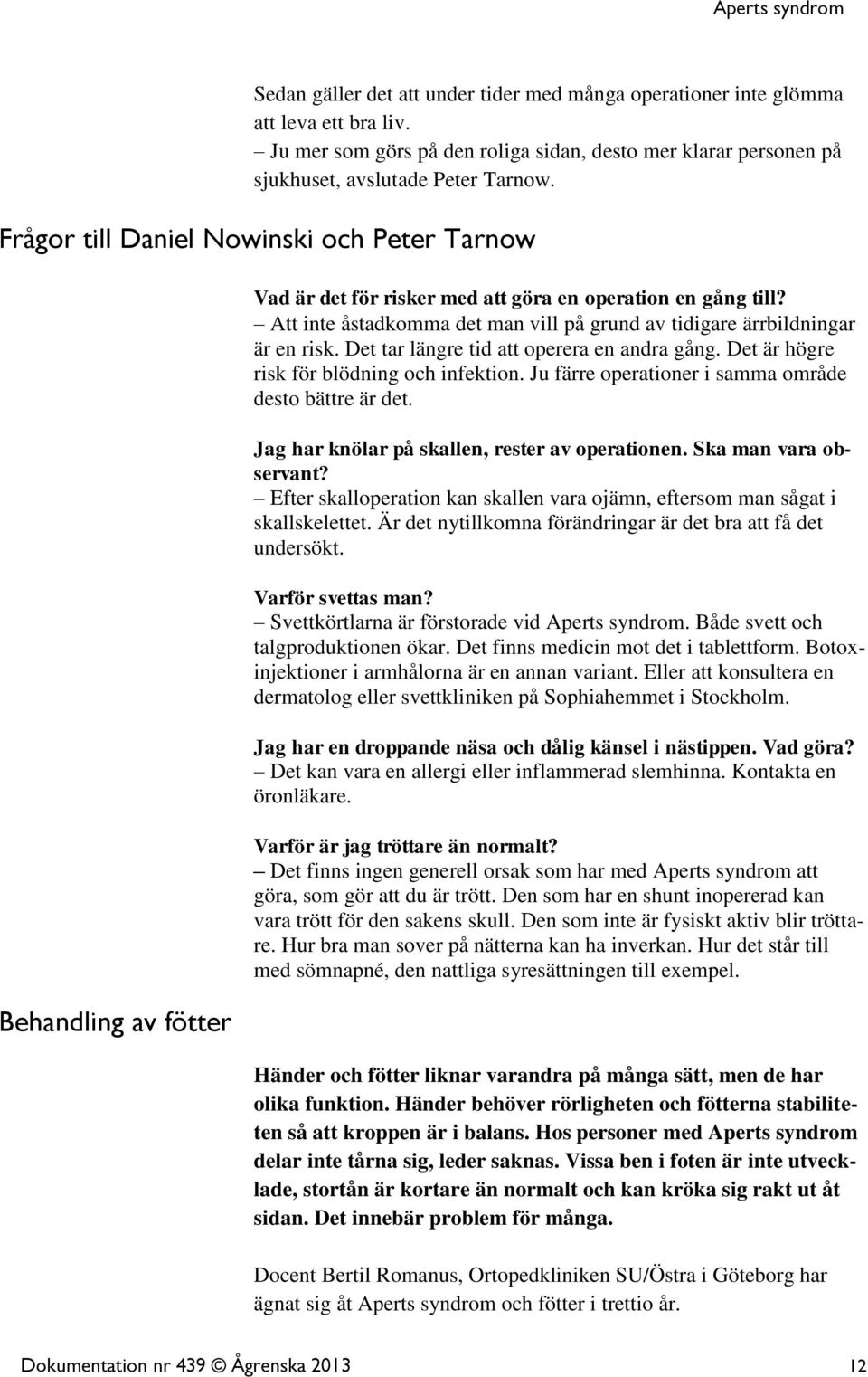 Att inte åstadkomma det man vill på grund av tidigare ärrbildningar är en risk. Det tar längre tid att operera en andra gång. Det är högre risk för blödning och infektion.