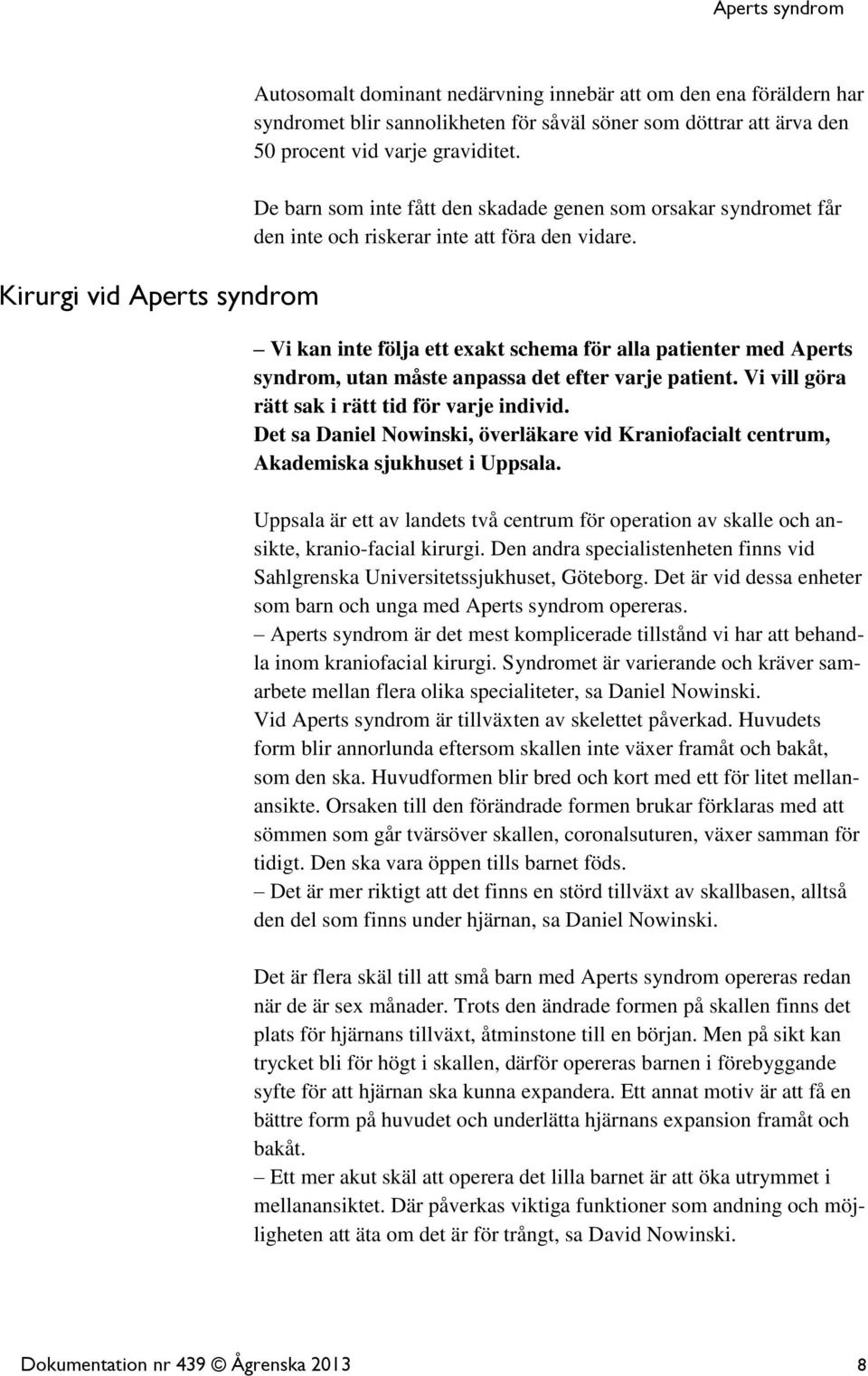 Vi kan inte följa ett exakt schema för alla patienter med Aperts syndrom, utan måste anpassa det efter varje patient. Vi vill göra rätt sak i rätt tid för varje individ.