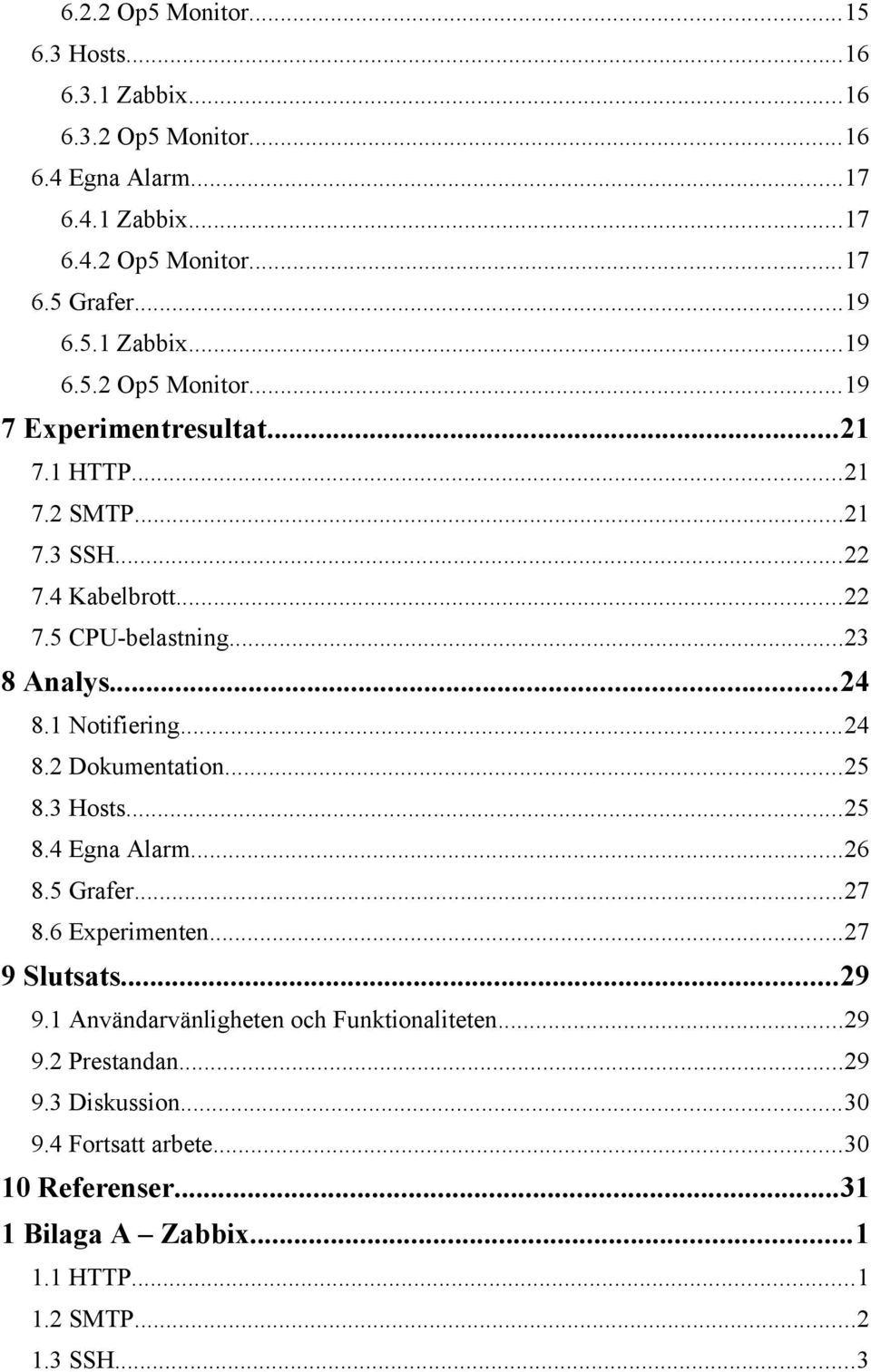 ..25 8.4 Egna Alarm...26 8.5 Grafer...27 8.6 Experimenten...27 9 Slutsats...29 9.1 Användarvänligheten och Funktionaliteten...29 9.2 Prestandan...29 9.3 Diskussion.