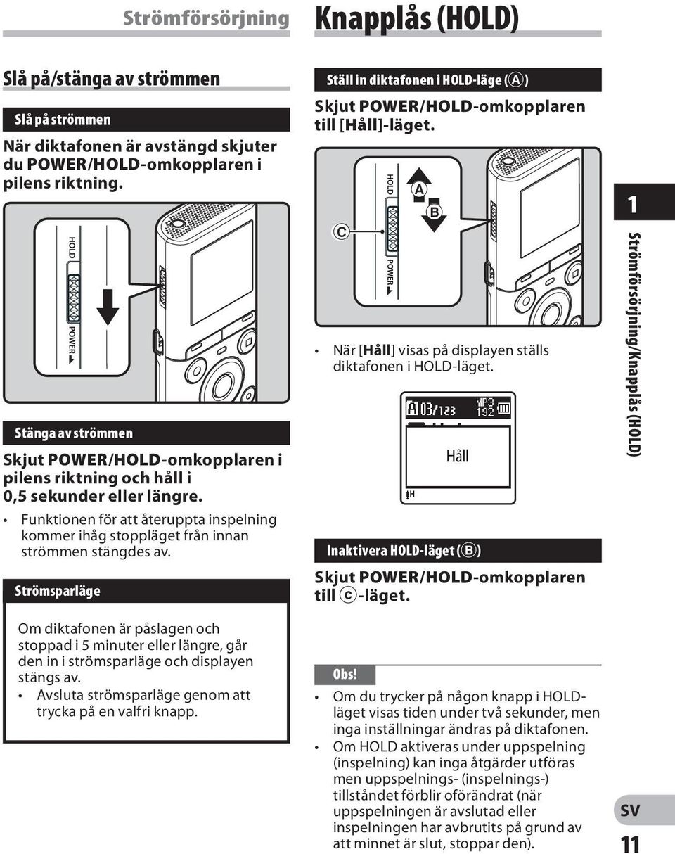 Strömsparläge Om diktafonen är påslagen och stoppad i 5 minuter eller längre, går den in i strömsparläge och displayen stängs av. Avsluta strömsparläge genom att trycka på en valfri knapp.