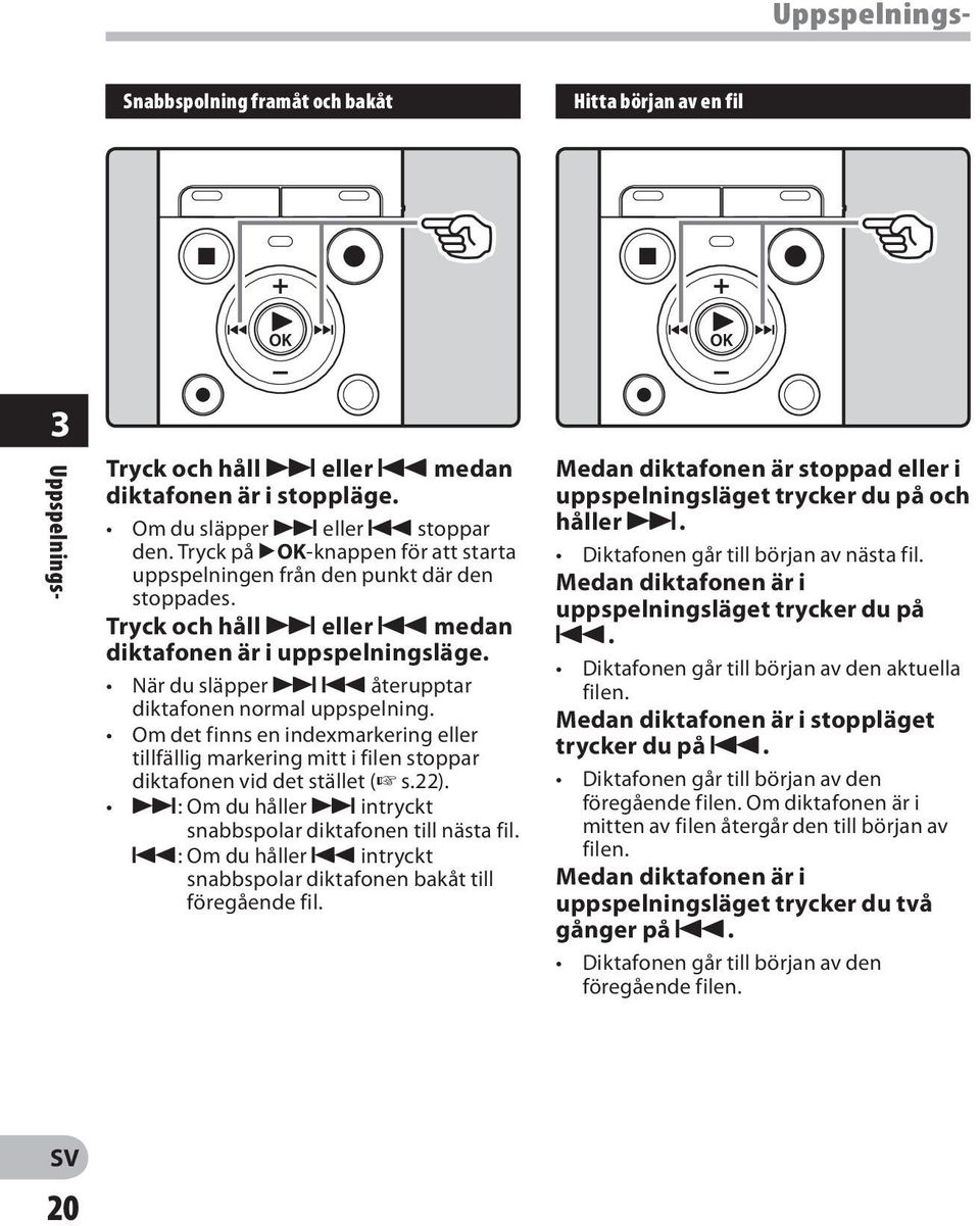 När du släpper 9 0 återupptar diktafonen normal uppspelning. Om det finns en indexmarkering eller tillfällig markering mitt i filen stoppar diktafonen vid det stället ( s.22).