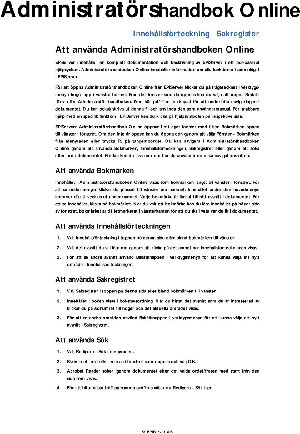 För att öppna Administratörshandboken Online från EPiServer klickar du på frågetecknet i verktygsmenyn högst upp i vänstra hörnet.