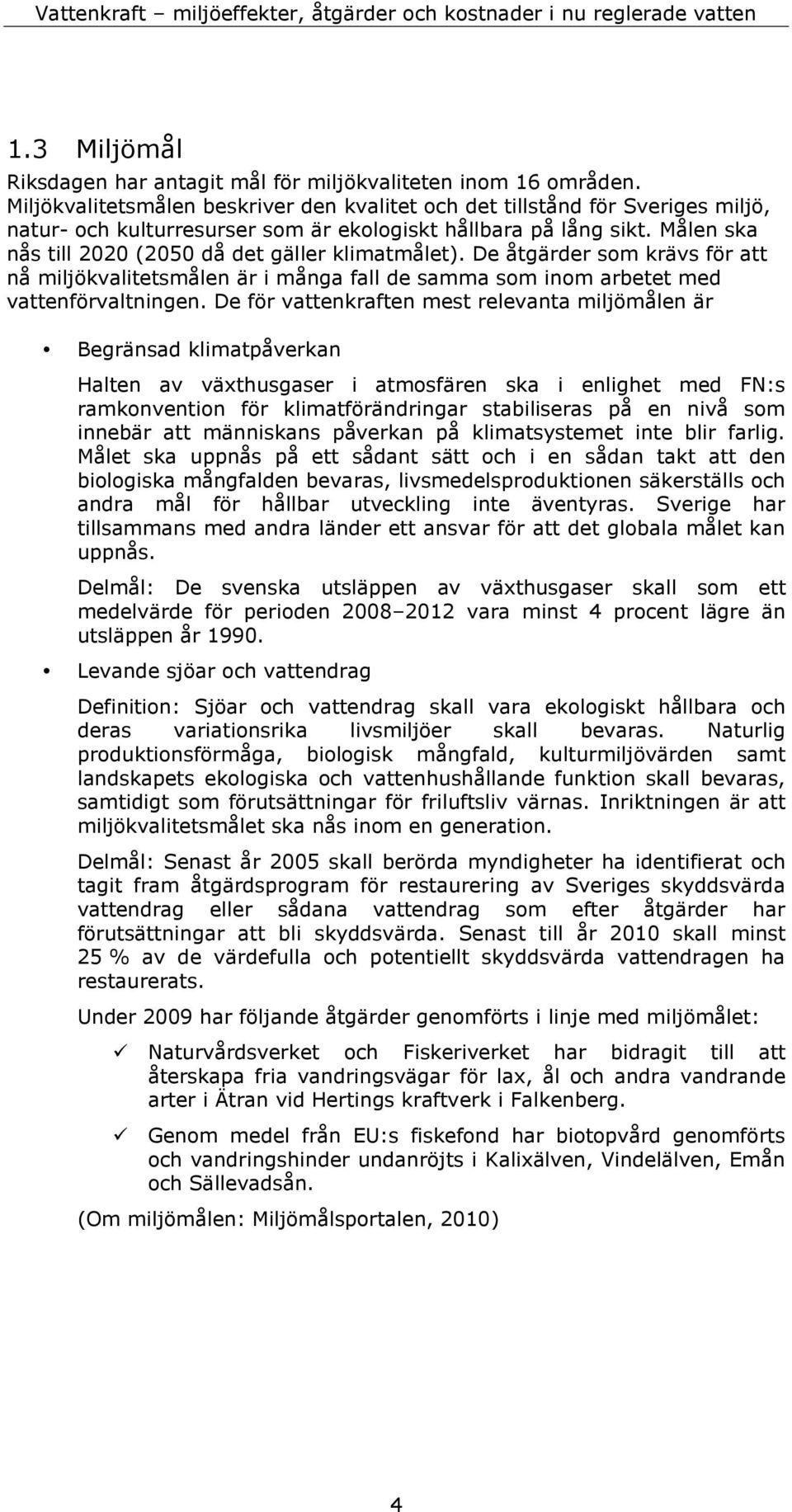 Målen ska nås till 2020 (2050 då det gäller klimatmålet). De åtgärder som krävs för att nå miljökvalitetsmålen är i många fall de samma som inom arbetet med vattenförvaltningen.