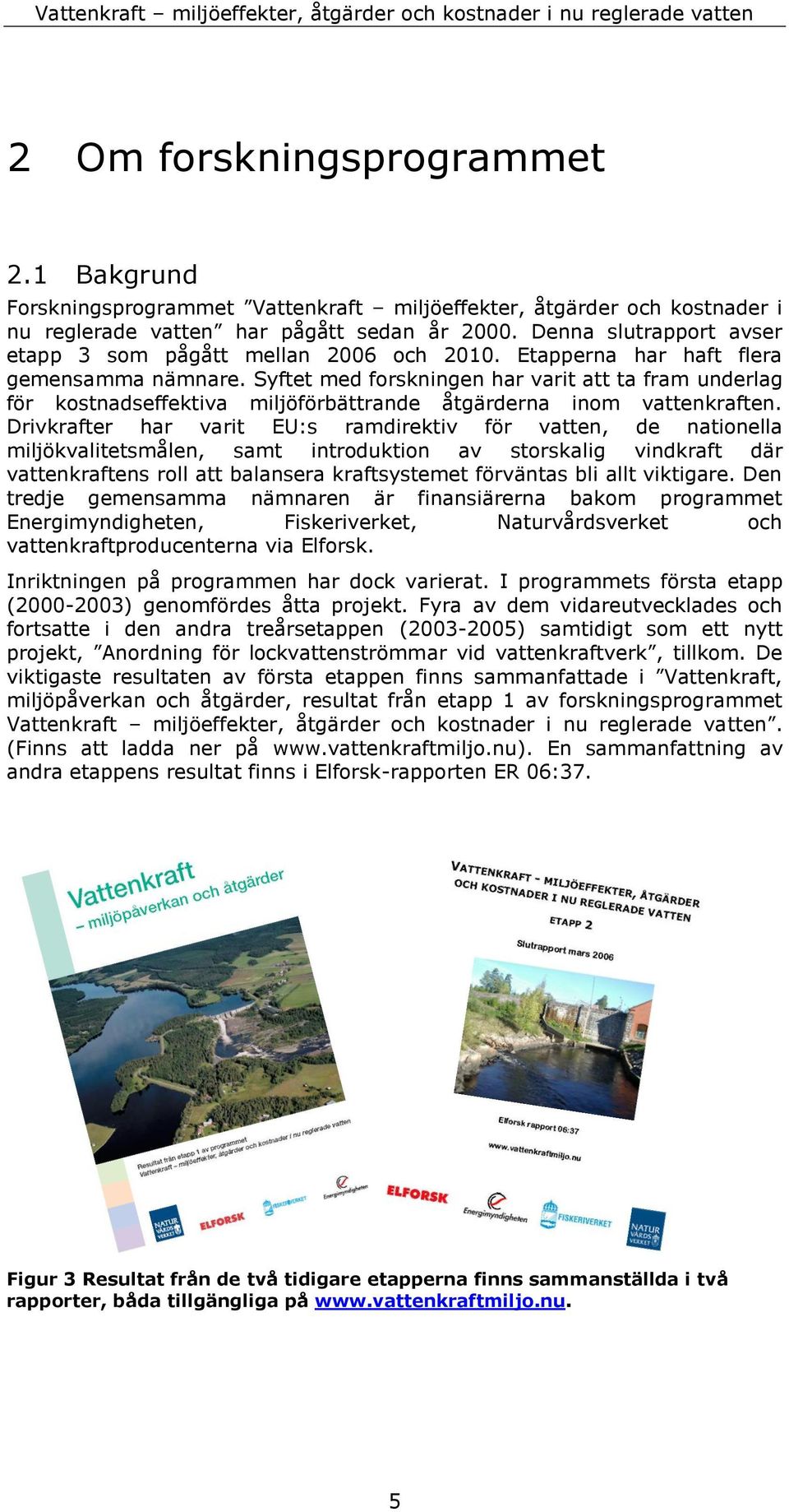 Syftet med forskningen har varit att ta fram underlag för kostnadseffektiva miljöförbättrande åtgärderna inom vattenkraften.