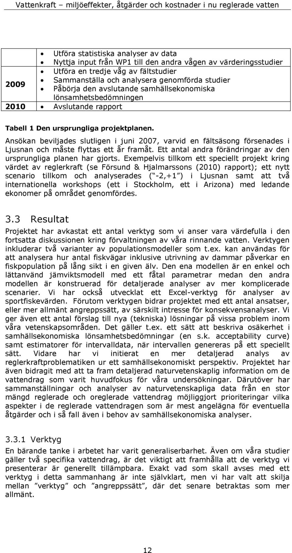 Ansökan beviljades slutligen i juni 2007, varvid en fältsäsong försenades i Ljusnan och måste flyttas ett år framåt. Ett antal andra förändringar av den ursprungliga planen har gjorts.