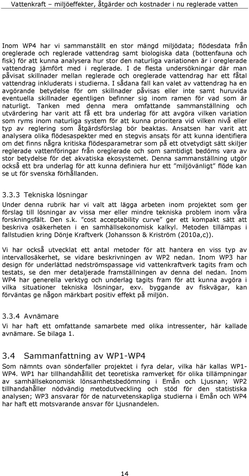 I de flesta undersökningar där man påvisat skillnader mellan reglerade och oreglerade vattendrag har ett fåtal vattendrag inkluderats i studierna.