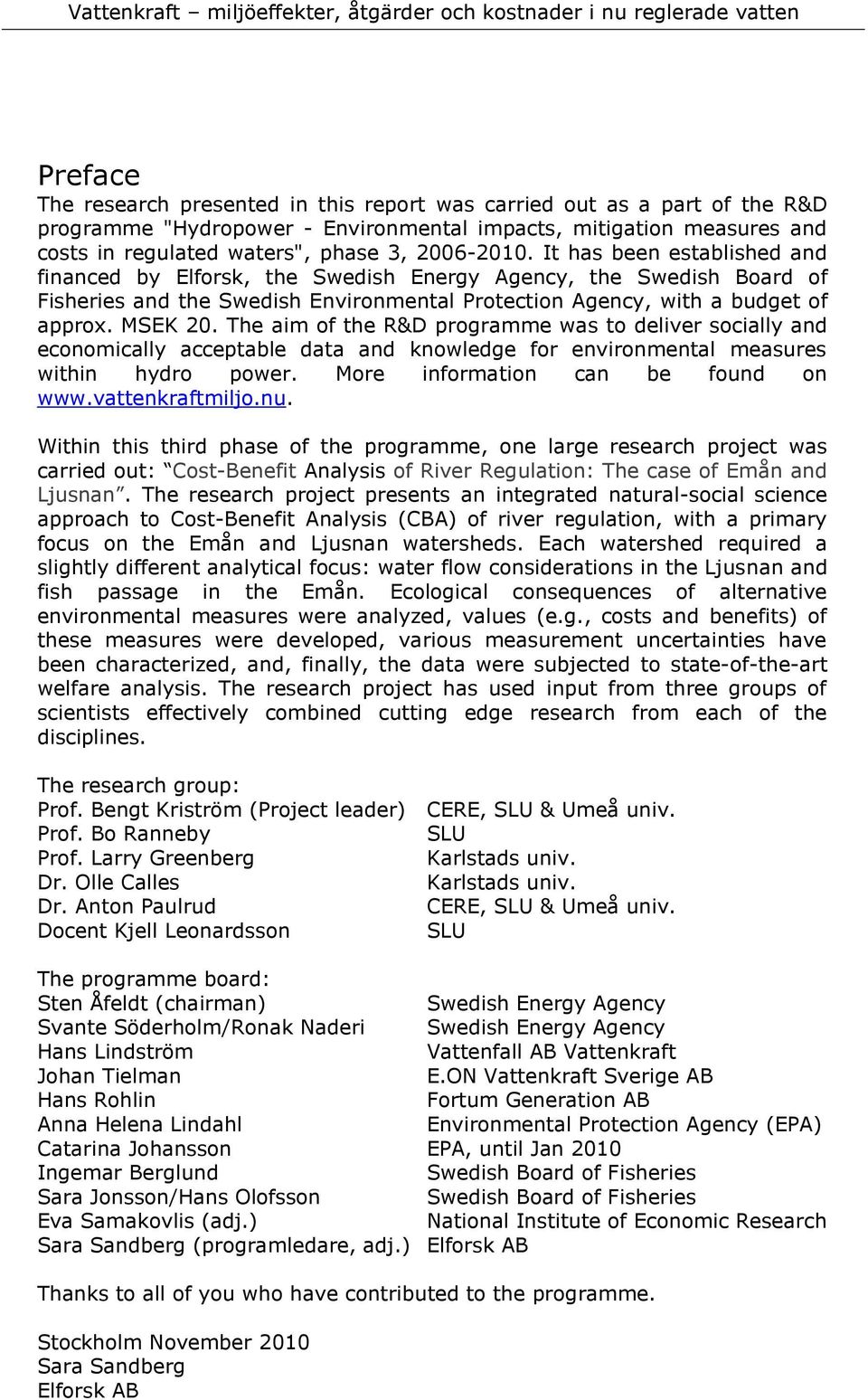 The aim of the R&D programme was to deliver socially and economically acceptable data and knowledge for environmental measures within hydro power. More information can be found on www.