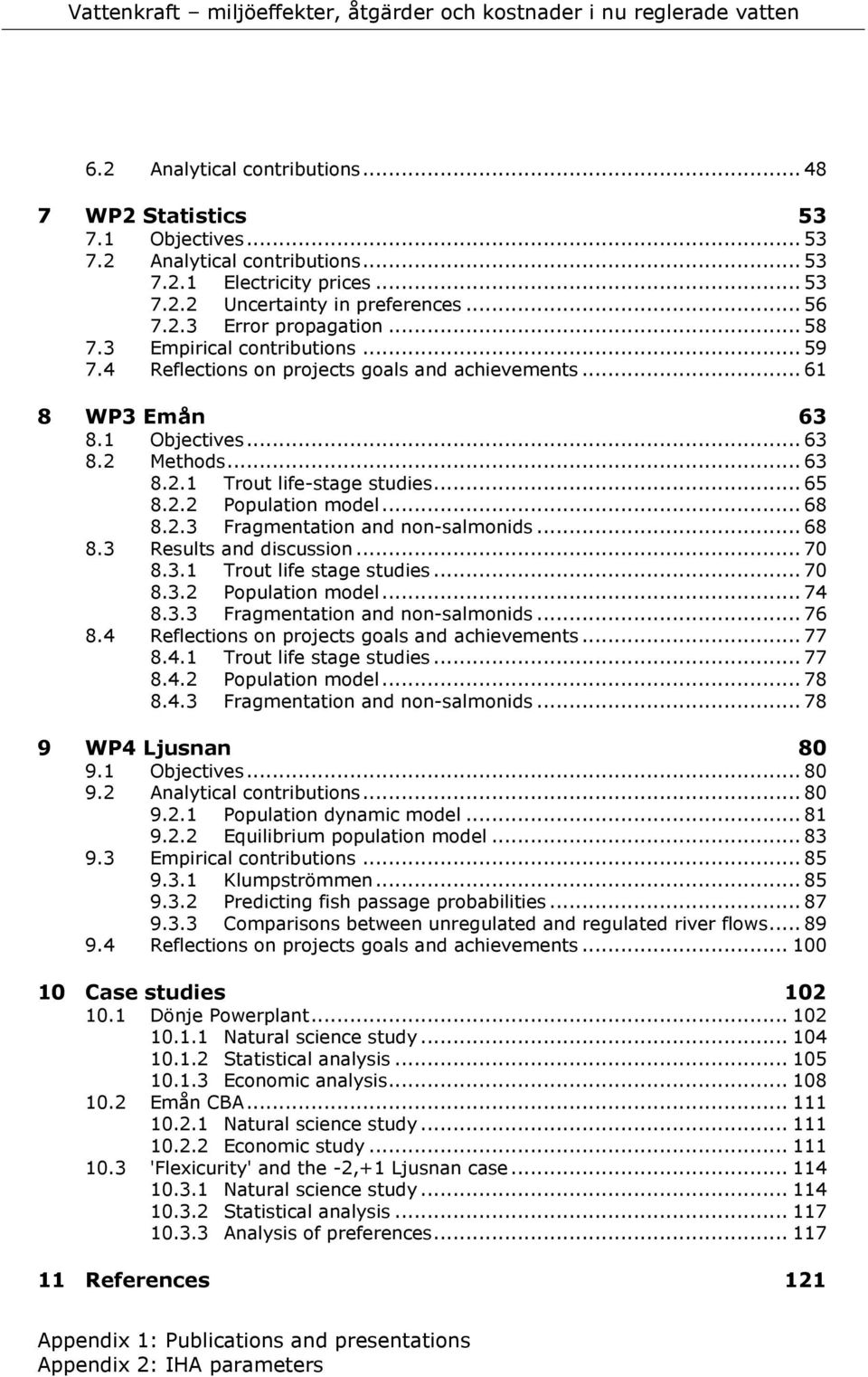 .. 68 8.2.3 Fragmentation and non-salmonids... 68 8.3 Results and discussion... 70 8.3.1 Trout life stage studies... 70 8.3.2 Population model... 74 8.3.3 Fragmentation and non-salmonids... 76 8.