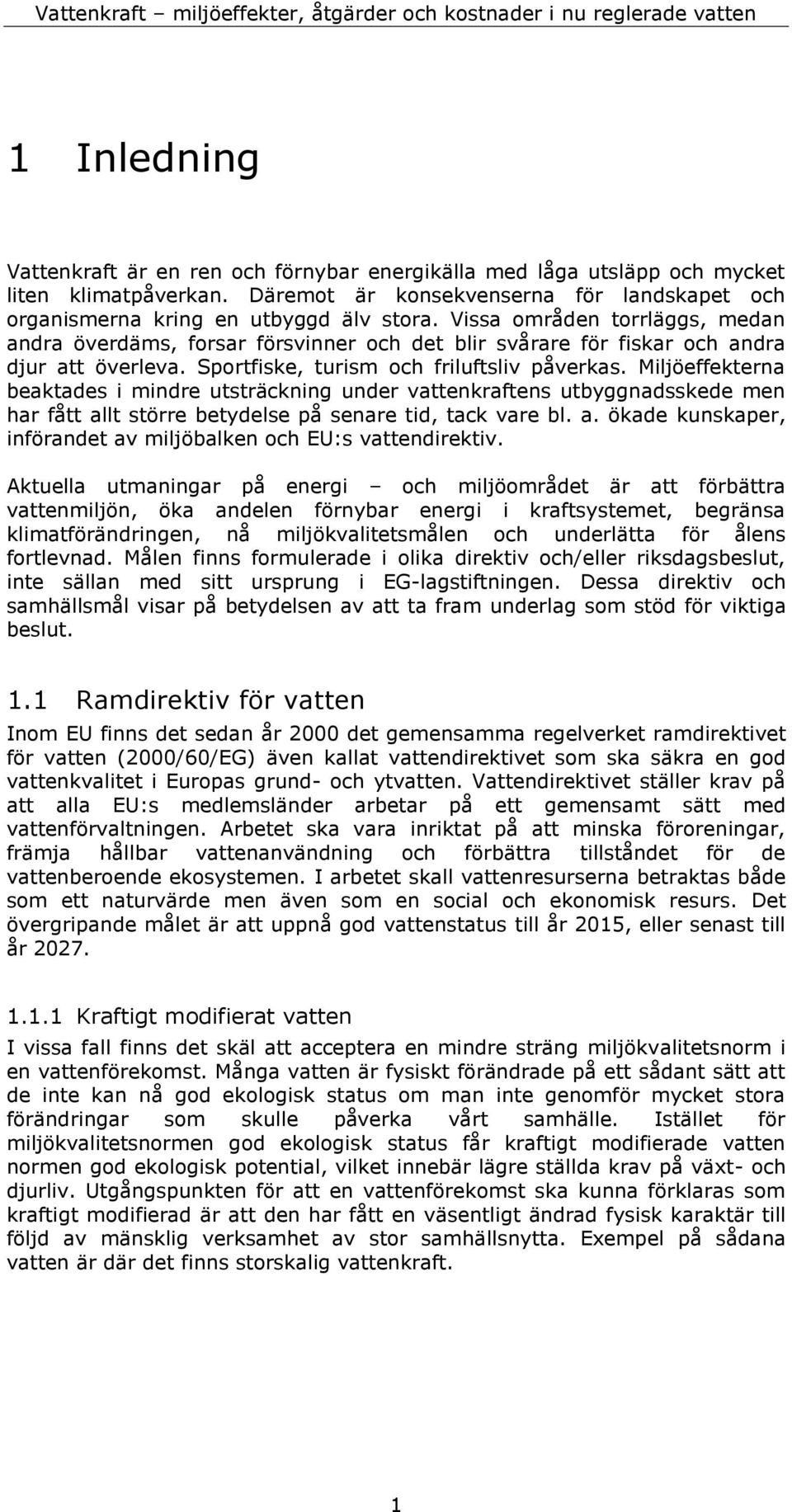 Miljöeffekterna beaktades i mindre utsträckning under vattenkraftens utbyggnadsskede men har fått allt större betydelse på senare tid, tack vare bl. a. ökade kunskaper, införandet av miljöbalken och EU:s vattendirektiv.