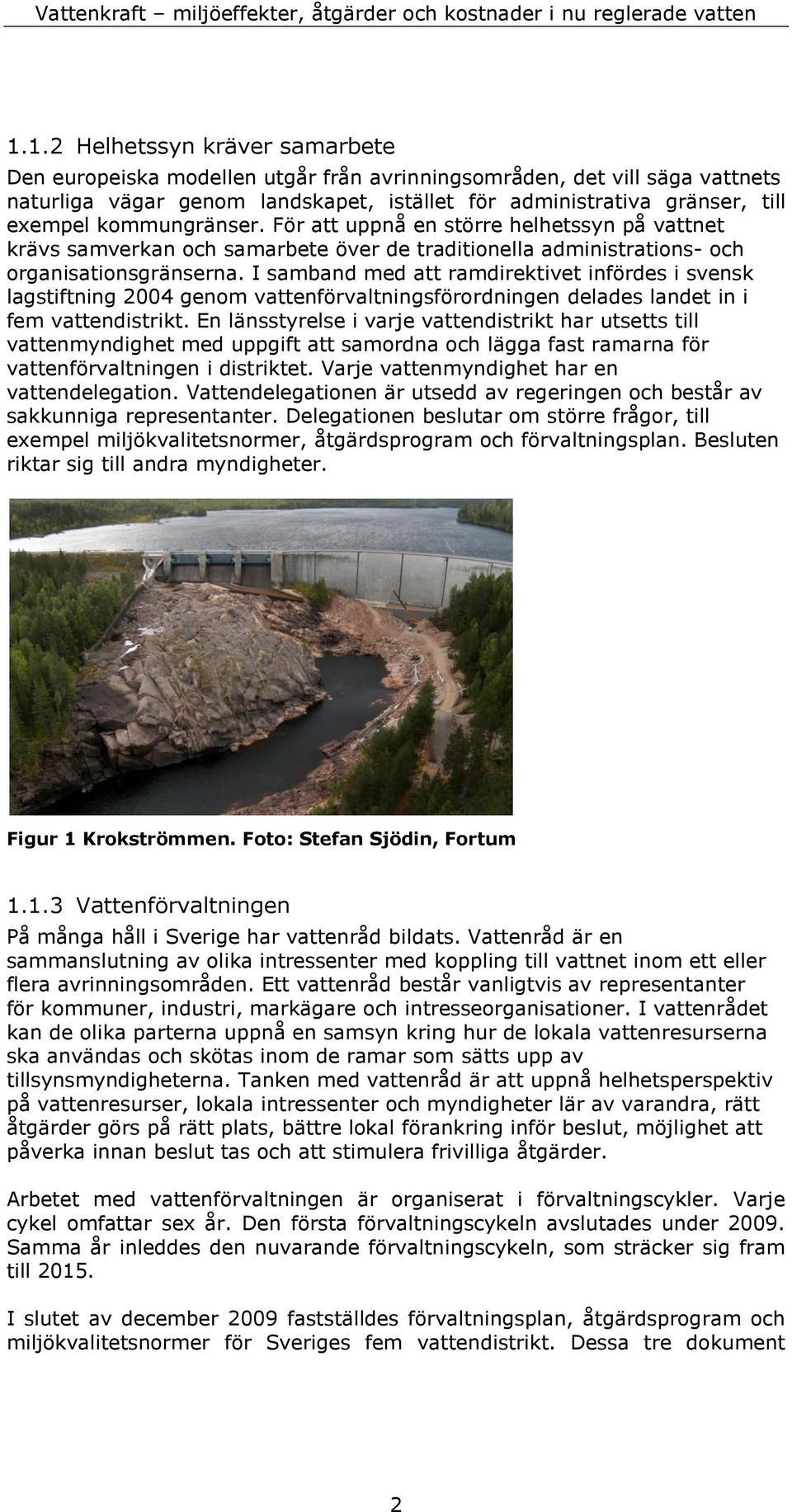 I samband med att ramdirektivet infördes i svensk lagstiftning 2004 genom vattenförvaltningsförordningen delades landet in i fem vattendistrikt.