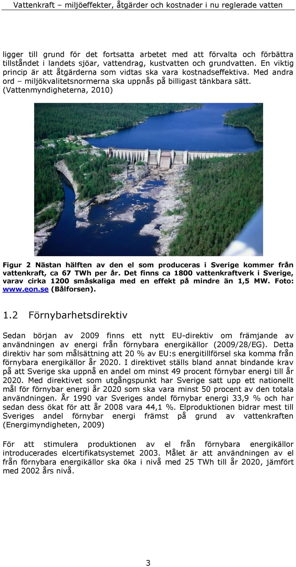 (Vattenmyndigheterna, 2010) Figur 2 Nästan hälften av den el som produceras i Sverige kommer från vattenkraft, ca 67 TWh per år.