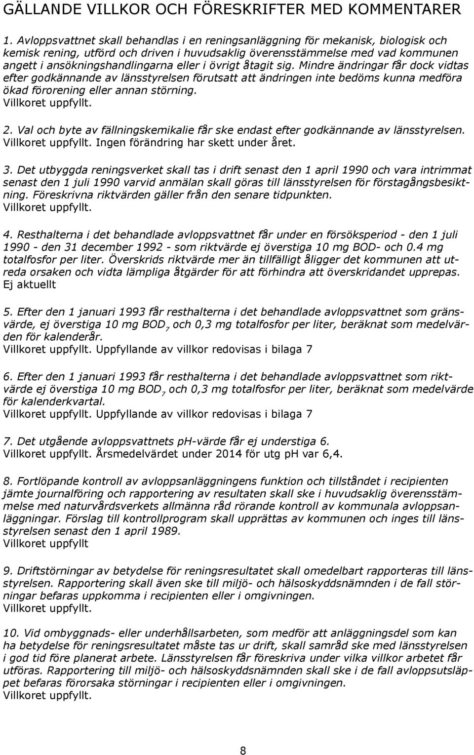 eller i övrigt åtagit sig. Mindre ändringar får dock vidtas efter godkännande av länsstyrel sen förutsatt att ändringen inte bedöms kunna medföra ökad förorening eller annan störning.