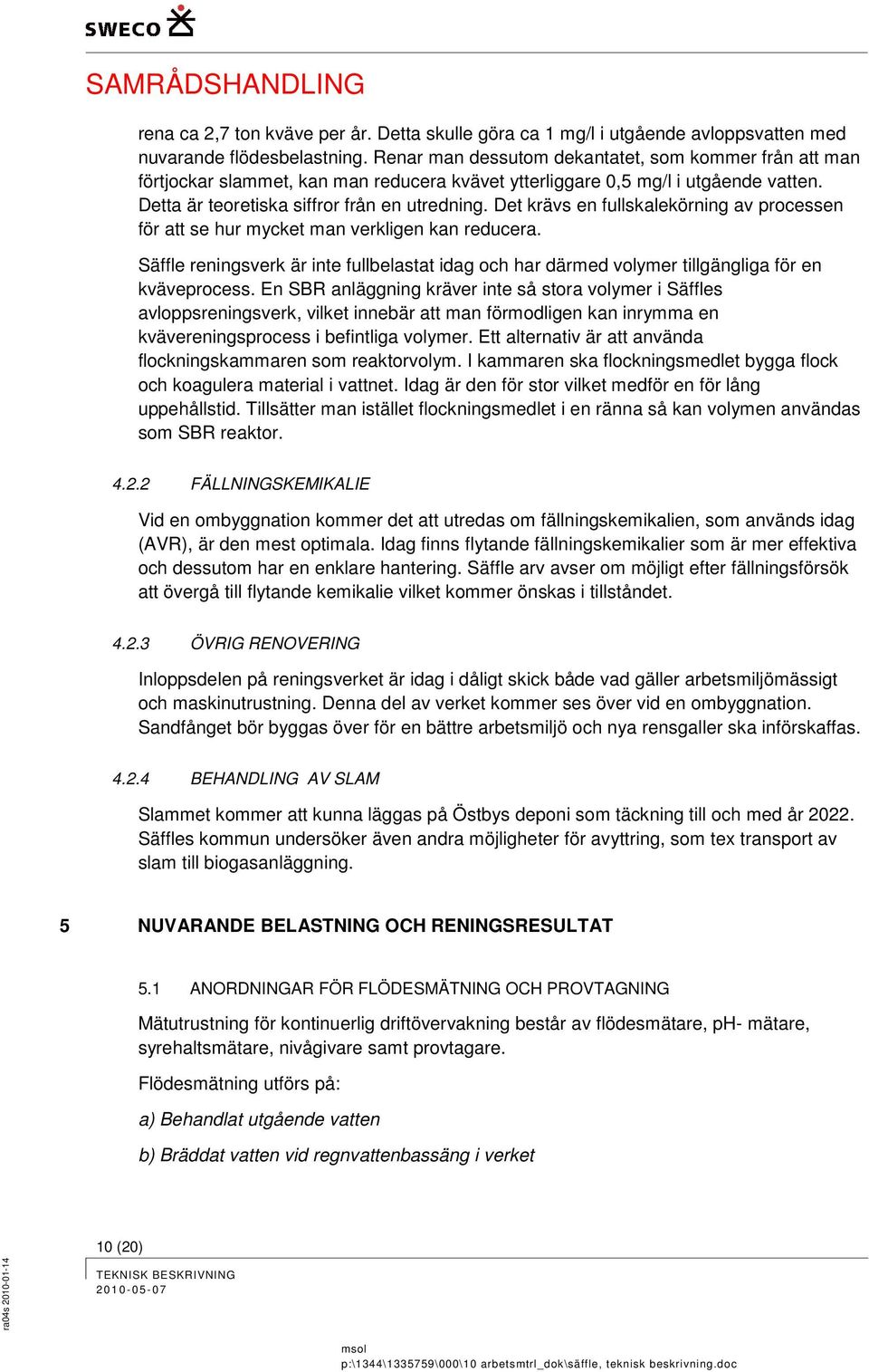 Det krävs en fullskalekörning av processen för att se hur mycket man verkligen kan reducera. Säffle reningsverk är inte fullbelastat idag och har därmed volymer tillgängliga för en kväveprocess.