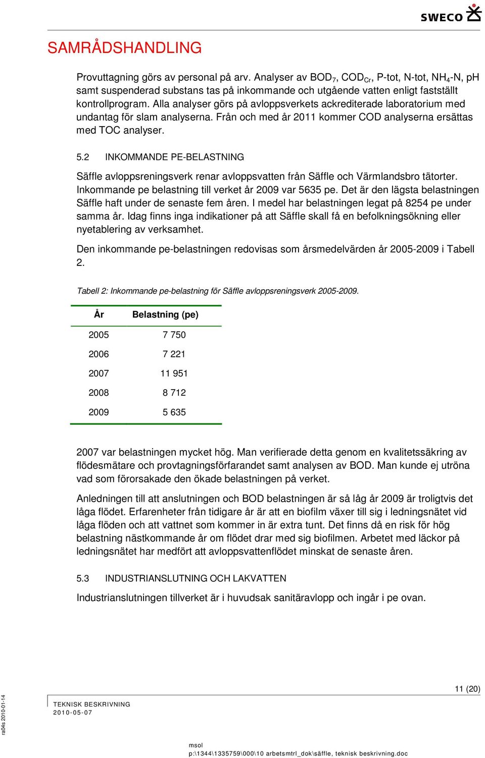 2 INKOMMANDE PE-BELASTNING Säffle avloppsreningsverk renar avloppsvatten från Säffle och Värmlandsbro tätorter. Inkommande pe belastning till verket år 2009 var 5635 pe.