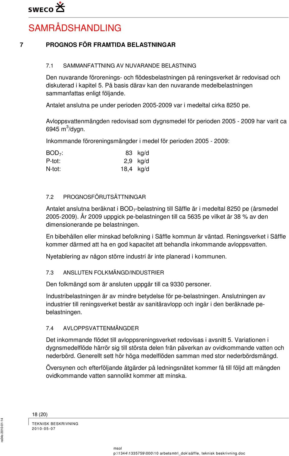 Avloppsvattenmängden redovisad som dygnsmedel för perioden 2005-2009 har varit ca 6945 m 3 /dygn.