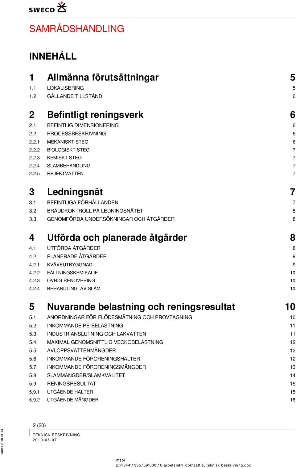 3 GENOMFÖRDA UNDERSÖKNINGAR OCH ÅTGÄRDER 8 4 Utförda och planerade åtgärder 8 4.1 UTFÖRDA ÅTGÄRDER 8 4.2 PLANERADE ÅTGÄRDER 9 4.2.1 KVÄVEUTBYGGNAD 9 4.2.2 FÄLLNINGSKEMIKALIE 10 4.2.3 ÖVRIG RENOVERING 10 4.