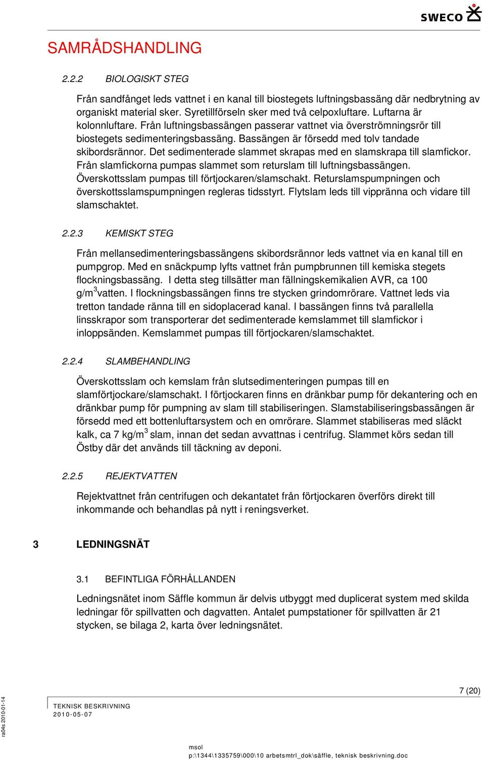 Det sedimenterade slammet skrapas med en slamskrapa till slamfickor. Från slamfickorna pumpas slammet som returslam till luftningsbassängen. Överskottsslam pumpas till förtjockaren/slamschakt.