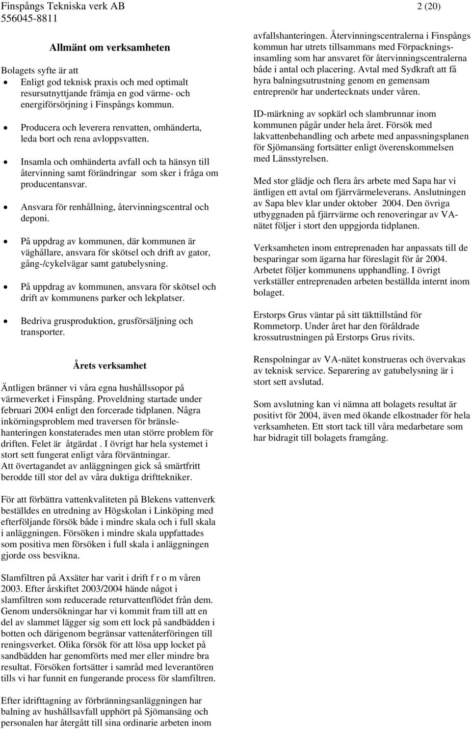 Insamla och omhänderta avfall och ta hänsyn till återvinning samt förändringar som sker i fråga om producentansvar. Ansvara för renhållning, återvinningscentral och deponi.