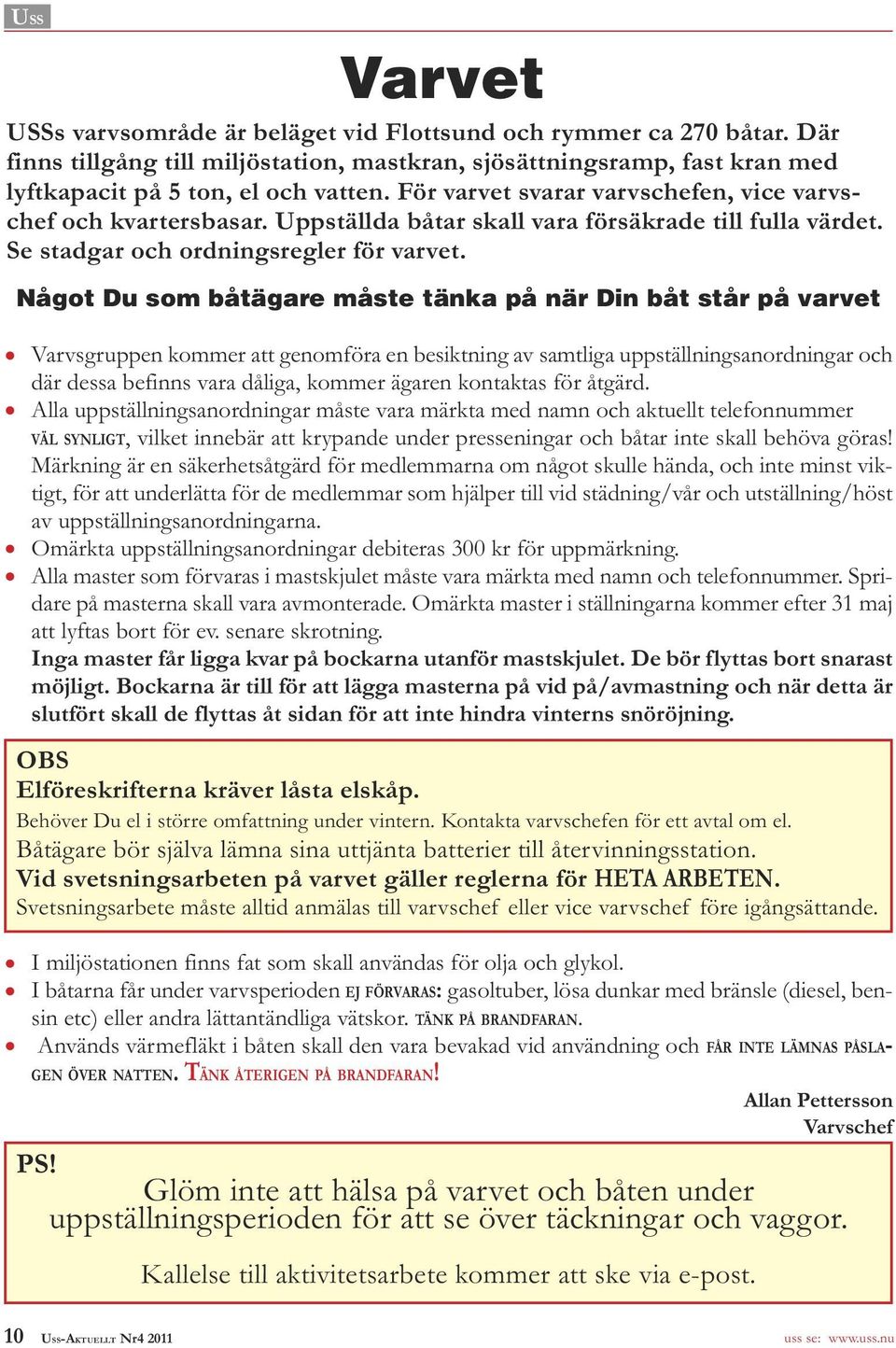 Något Du som båtägare måste tänka på när Din båt står på varvet Varvsgruppen kommer att genomföra en besiktning av samtliga uppställningsanordningar och där dessa befinns vara dåliga, kommer ägaren