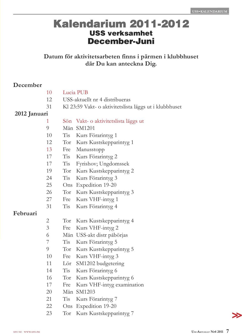 Förarintyg 1 12 Tor Kurs Kustskepparintyg 1 13 Fre Manusstopp 17 Tis Kurs Förarintyg 2 17 Tis Fyrishov; Ungdomssek 19 Tor Kurs Kustskepparintyg 2 24 Tis Kurs Förarintyg 3 25 Ons Expedition 19-20 26